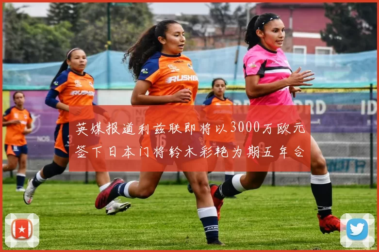 英媒报道利兹联即将以3000万欧元签下日本门将铃木彩艳为期五年合同
