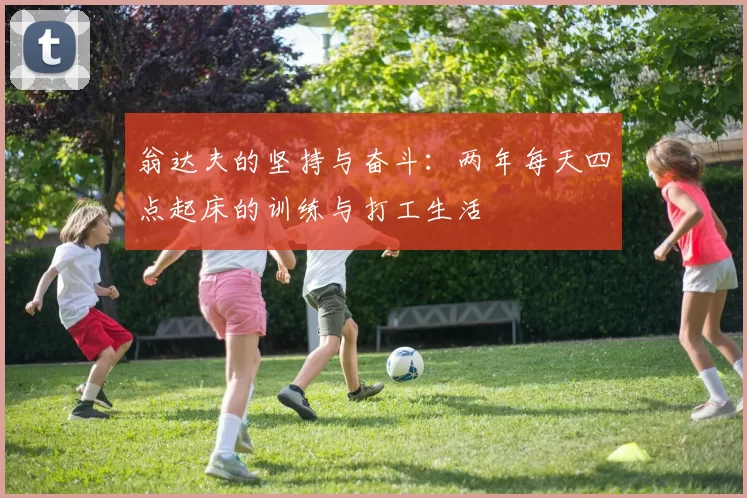 翁达夫的坚持与奋斗：两年每天四点起床的训练与打工生活