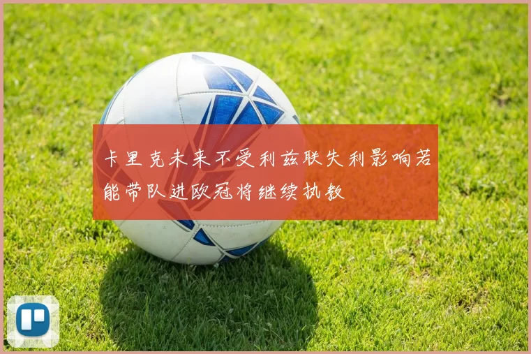 卡里克未来不受利兹联失利影响若能带队进欧冠将继续执教