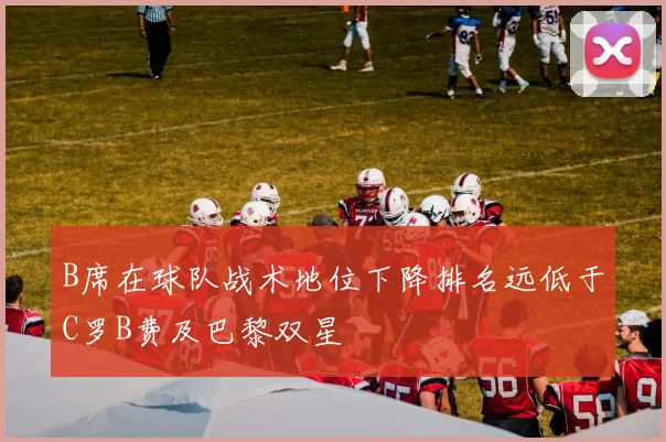 B席在球队战术地位下降排名远低于C罗B费及巴黎双星