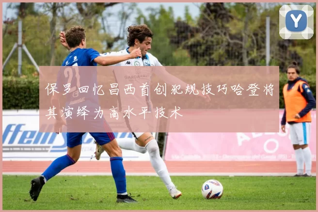 保罗回忆昌西首创犯规技巧哈登将其演绎为高水平技术