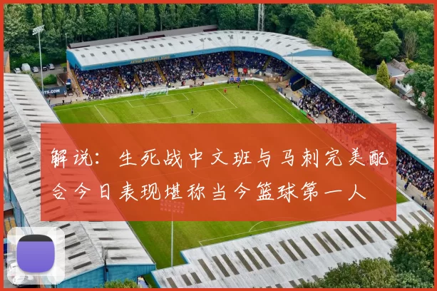 解说：生死战中文班与马刺完美配合今日表现堪称当今篮球第一人