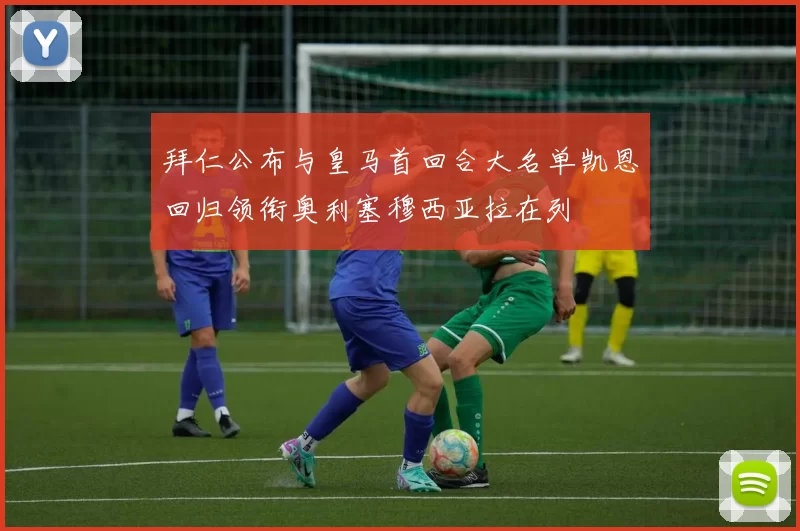 拜仁公布与皇马首回合大名单凯恩回归领衔奥利塞穆西亚拉在列