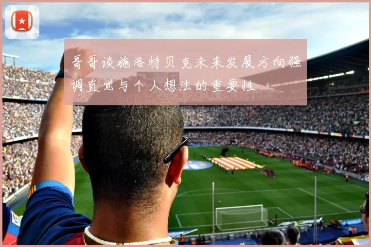 哥哥谈施洛特贝克未来发展方向强调直觉与个人想法的重要性
